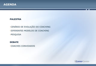 PALESTRA
oCENÁRIO DE EVOLUÇÃO DO COACHING
oDIFERENTES MODELOS DE COACHING
oPESQUISA
DEBATE
oCOACHES CONVIDADOS
AGENDA
 