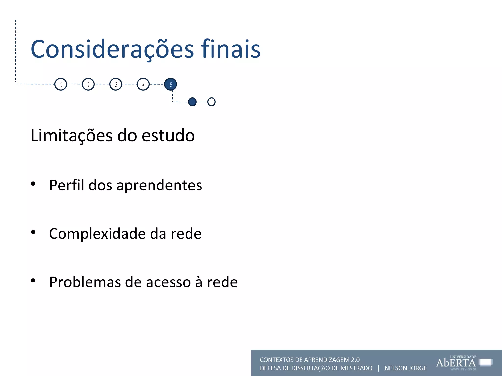 Considerações finais Limitações do estudo Perfil dos aprendentes Complexidade da rede Problemas de acesso à rede 1 2 4 5 CONTEXTOS DE APRENDIZAGEM 2.0 DEFESA DE DISSERTAÇÃO DE MESTRADO  |  NELSON JORGE  3 