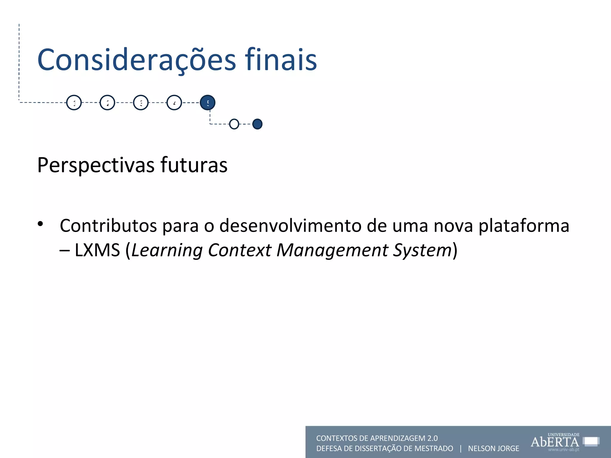 Considerações finais Perspectivas futuras Contributos para o desenvolvimento de uma nova plataforma – LXMS ( Learning Context Management System ) 1 2 4 5 CONTEXTOS DE APRENDIZAGEM 2.0 DEFESA DE DISSERTAÇÃO DE MESTRADO  |  NELSON JORGE  3 