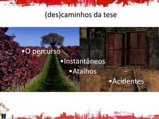 (des)caminhos da tese



•O percurso
           •Instantâneos
              •Atalhos
                           •Acidentes
 