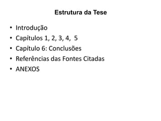 Estrutura da Tese

•
•
•
•
•

Introdução
Capítulos 1, 2, 3, 4, 5
Capítulo 6: Conclusões
Referências das Fontes Citadas
ANEXOS

 