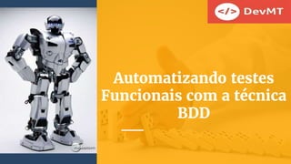 Automatizando testes
Funcionais com a técnica
BDD
 