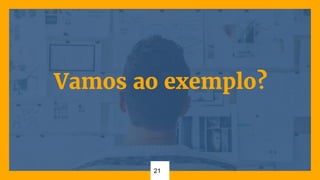 Vamos ao exemplo?
21
 