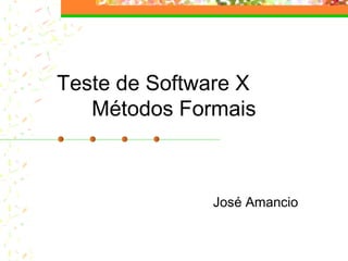 Teste de Software X
Métodos Formais
José Amancio
 