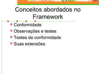 Conceitos abordados no
Framework
 Conformidade
 Observações e testes
 Testes de conformidade
 Suas extensões
 