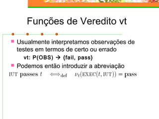 Funções de Veredito vt
 Usualmente interpretamos observações de
testes em termos de certo ou errado
vt: P(OBS)  {fail, pass}
 Podemos então introduzir a abreviação
 