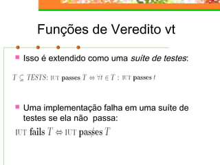 Funções de Veredito vt
 Isso é extendido como uma suíte de testes:
 Uma implementação falha em uma suíte de
testes se ela não passa:
 