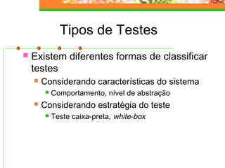 Tipos de Testes
 Existem diferentes formas de classificar
testes
 Considerando características do sistema
 Comportamento, nível de abstração
 Considerando estratégia do teste
 Teste caixa-preta, white-box
 