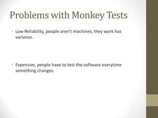 Problems with Monkey Tests
• Low Reliability, people aren’t machines, they work has
variance.
• Expensive, people have to test the software everytime
something changes.
 