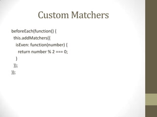 Custom Matchers
beforeEach(function() {
this.addMatchers({
isEven: function(number) {
return number % 2 === 0;
}
});
});
 