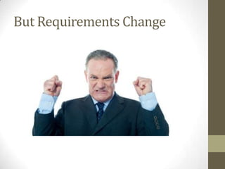 But Requirements Change
 