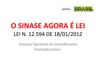 LEI N. 12.594 DE 18/01/2012
Sistema Nacional de Atendimento
Socioeducativo
O SINASE AGORA É LEI
 