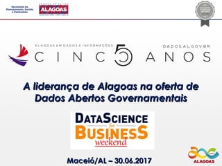 A liderança de Alagoas na oferta deA liderança de Alagoas na oferta de
Dados Abertos GovernamentaisDados Abertos Governamentais
Maceió/AL – 30.06.2017Maceió/AL – 30.06.2017
 