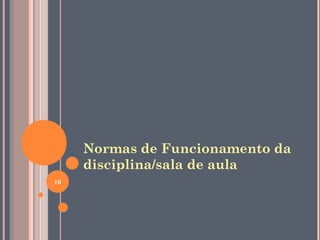 Normas de Funcionamento da
disciplina/sala de aula
10
 