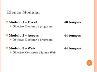 Elenco Modular
 Módulo 1 – Excel 46 tempos
 Objetivo: Dominar o programa
 Módulo 2 – Access 44 tempos
 Objetivo: Dominar o programa
 Módulo 3 – Web 44 tempos
 Objetivo: Construir páginas Web
4
 