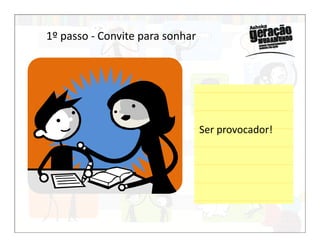 Ser provocador!
1º passo - Convite para sonhar
Ser provocador!
 