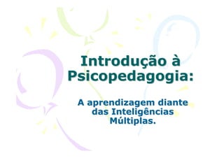 Introdução à
Psicopedagogia:
 A aprendizagem diante
    das Inteligências
       Múltiplas.
 