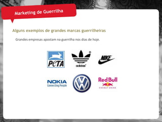Marketing de Guerrilha Alguns exemplos de grandes marcas guerrilheiras Grandes empresas apostam na guerrilha nos dias de hoje. 