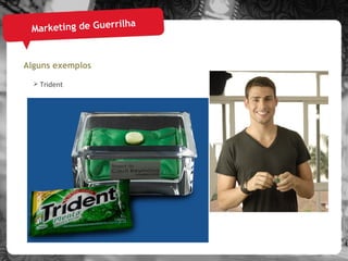 Marketing de Guerrilha Alguns exemplos Trident 