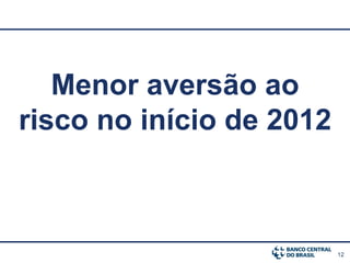Menor aversão ao
risco no início de 2012



                          12
 