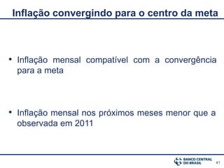 Inflação convergindo para o centro da meta



• Inflação mensal compatível com a convergência
  para a meta



• Inflação mensal nos próximos meses menor que a
  observada em 2011



                                                   41
 