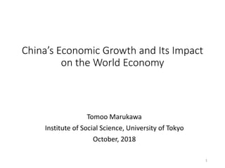 China’s Economic Growth and Its Impact
on the World Economy
Tomoo Marukawa
Institute of Social Science, University of Tokyo
October, 2018
1
 