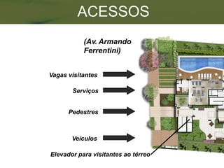 ACESSOS
           (Av. Armando
           Ferrentini)


Vagas visitantes

       Serviços


      Pedestres



       Veículos

Elevador para visitantes ao térreo
 
