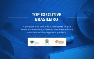 A pesquisa mais profunda e abrangente do país sobre
top executivos, utilizando uma ferramenta de assessment
validada pela neurociência.
TOP EXECUTIVE
BRASILEIRO
 