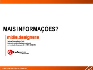 MAIS INFORMAÇÕES?
      Tatiana Foresta Santa Paula
      tatiana.foresta@midiadesigners.com.br
      www.midiadesigners.com.br | +55 11 50925770




O QUE COMPRAR PARA AS CRIANÇAS?
 