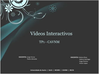 Vídeos Interactivos TP1 - CAVNM DOCENTES: Jorge Ferraz Pedro Almeida DISCENTES: Helena Rosa Helena Santiago                        Hugo Pereira                        Victor López Universidade de Aveiro  |  DeCA  |  MCMM  |  CAVNM  |  09/10 