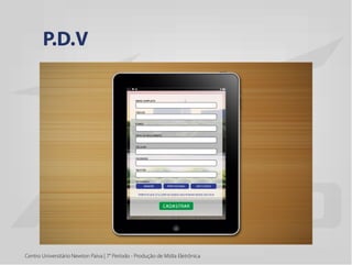 Centro Universitário Newton Paiva | 7° Período - Produção de Mídia Eletrônica
P.D.V
 