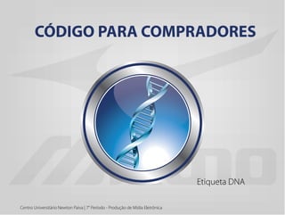 Centro Universitário Newton Paiva | 7° Período - Produção de Mídia Eletrônica
CÓDIGO PARA COMPRADORES
Etiqueta DNA
 