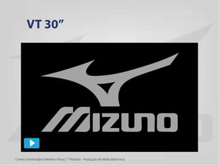 Centro Universitário Newton Paiva | 7° Período - Produção de Mídia Eletrônica
VT 30”
 