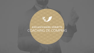 E XCLU S IVIDADE VO RÄT T E
COACHING DE COMPRAS
 