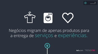 Negócios migram de apenas produtos para
a entrega de serviços e experiências.
XP
MAURÍCIO MOREIRA
 