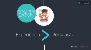 Experiência Persuasão
COMPRE
BATON.
XP
MAURÍCIO MOREIRA
 