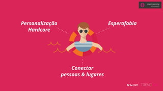 Personalização
Hardcore
Conectar
pessoas & lugares
Esperofobia
User Centricity
GRAZI GRANZOTO
 