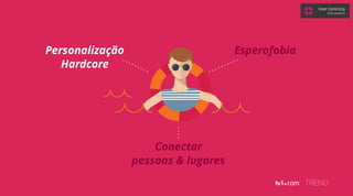 Personalização
Hardcore
Conectar
pessoas & lugares
Esperofobia
User Centricity
GRAZI GRANZOTO
 