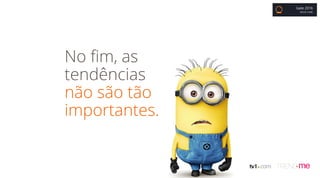 Gate 2016
BRUNO COBBI
No fim, as
tendências
não são tão
importantes.
 