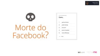 Morte do
Facebook?
Gate 2016
BRUNO COBBI
 