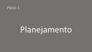 Passo 1 
Planejamento  