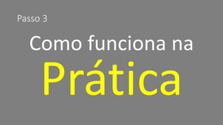 Passo 3 
Como funciona na  
