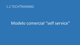 1.2 TECHTRAINING 
Modelo comercial “self service”  