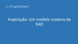 1.3 Englishtown 
Inspiração: Um modelo maduro de EAD  