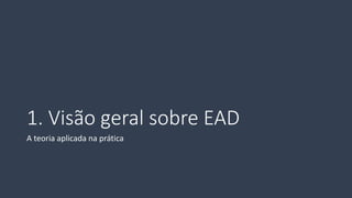 1. Visão geral sobre EAD 
A teoria aplicada na prática  