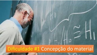 Dificuldade #1 Concepção do material  