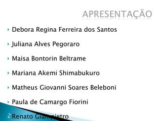 Debora Regina Ferreira dos Santos Juliana Alves Pegoraro Maisa Bontorin Beltrame Mariana Akemi Shimabukuro Matheus Giovanni Soares Beleboni Paula de Camargo Fiorini Renato Giampietro 