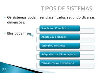Os sistemas podem ser classificados segundo diversas dimensões; Eles podem ser: 