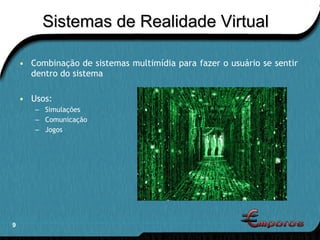 Sistemas de Realidade Virtual Combinação de sistemas multimídia para fazer o usuário se sentir  dentro do sistema Usos: Simulações Comunicação Jogos 