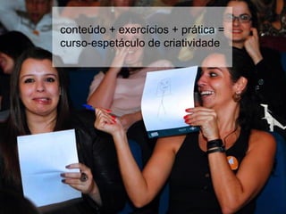 conteúdo + exercícios + prática =
curso-espetáculo de criatividade
 